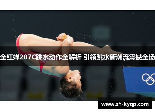 全红婵207C跳水动作全解析 引领跳水新潮流震撼全场 全红婵207C跳水动作全解析 引领跳水新潮流震撼全场