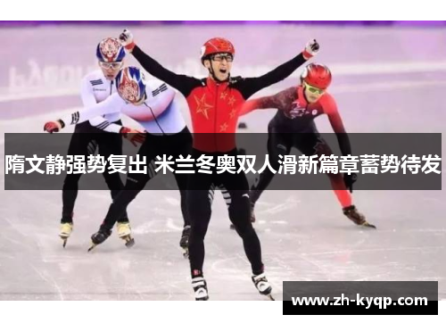 隋文静强势复出 米兰冬奥双人滑新篇章蓄势待发 隋文静强势复出 米兰冬奥双人滑新篇章蓄势待发