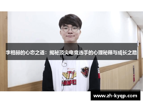 李相赫的心态之道:揭秘顶尖电竞选手的心理秘籍与成长之路 李相赫的心态之道:揭秘顶尖电竞选手的心理秘籍与成长之路