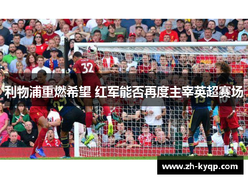 利物浦重燃希望 红军能否再度主宰英超赛场 利物浦重燃希望 红军能否再度主宰英超赛场