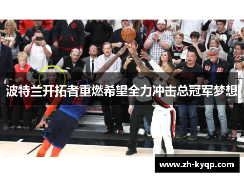 波特兰开拓者重燃希望全力冲击总冠军梦想 波特兰开拓者重燃希望全力冲击总冠军梦想