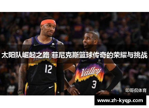 太阳队崛起之路 菲尼克斯篮球传奇的荣耀与挑战 太阳队崛起之路 菲尼克斯篮球传奇的荣耀与挑战