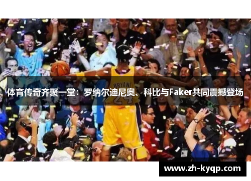 体育传奇齐聚一堂：罗纳尔迪尼奥、科比与Faker共同震撼登场