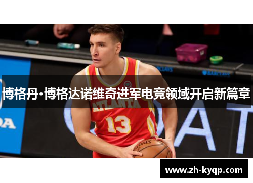 博格丹·博格达诺维奇进军电竞领域开启新篇章 博格丹·博格达诺维奇进军电竞领域开启新篇章
