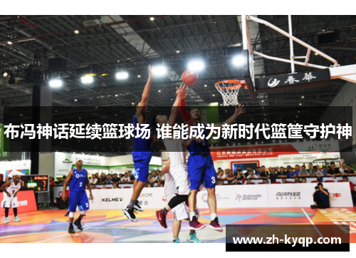 布冯神话延续篮球场 谁能成为新时代篮筐守护神