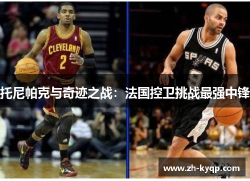 托尼帕克与奇迹之战：法国控卫挑战最强中锋